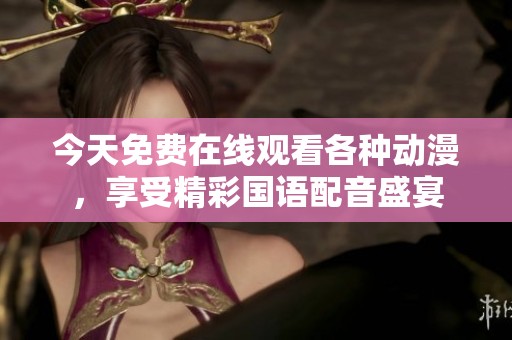 今天免費在線觀看各種動漫，享受精彩國語配音盛宴
