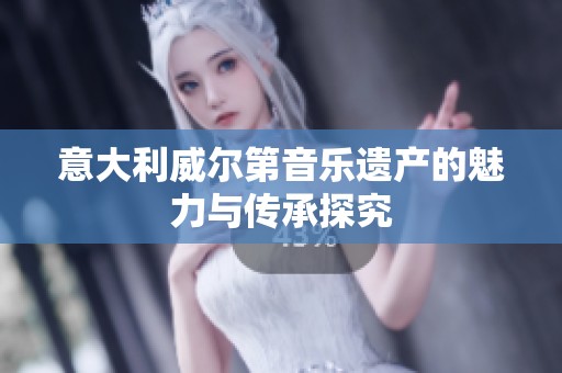 意大利威爾第音樂遺產的魅力與傳承探究