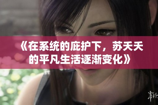 《在系統的庇護下，蘇夭夭的平凡生活逐漸變化》