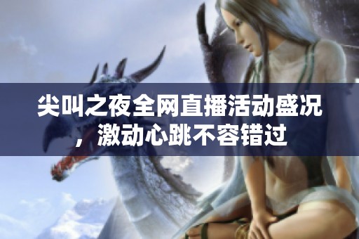 尖叫之夜全網(wǎng)直播活動盛況，激動心跳不容錯過