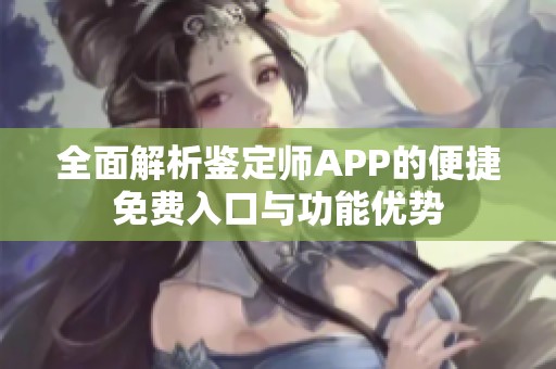 全面解析鑒定師APP的便捷免費入口與功能優勢