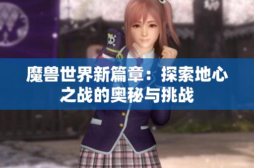魔獸世界新篇章：探索地心之戰的奧秘與挑戰