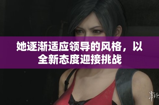 她逐漸適應領導的風格，以全新態度迎接挑戰