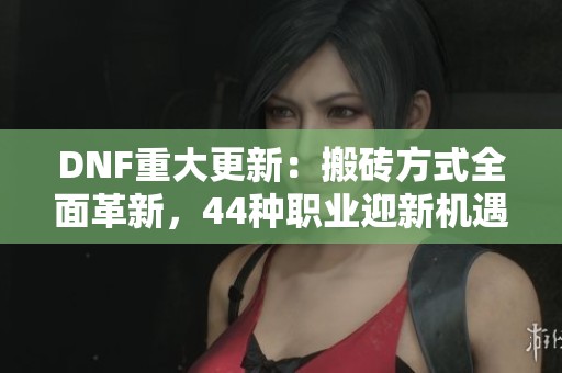 DNF重大更新：搬磚方式全面革新，44種職業(yè)迎新機(jī)遇
