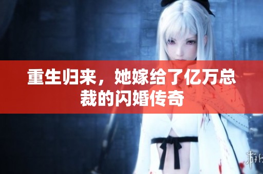 重生歸來，她嫁給了億萬總裁的閃婚傳奇