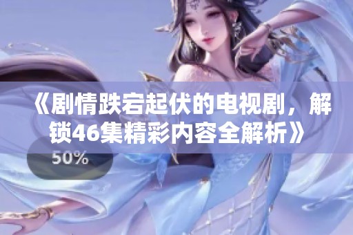《劇情跌宕起伏的電視劇，解鎖46集精彩內(nèi)容全解析》