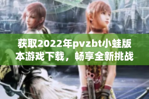 獲取2022年pvzbt小蛙版本游戲下載，暢享全新挑戰樂趣