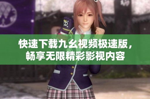 快速下載九幺視頻極速版，暢享無限精彩影視內容
