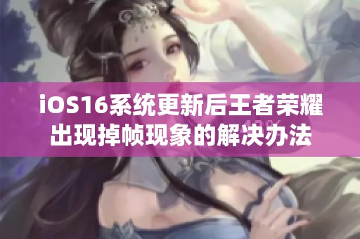 iOS16系統更新后王者榮耀出現掉幀現象的解決辦法