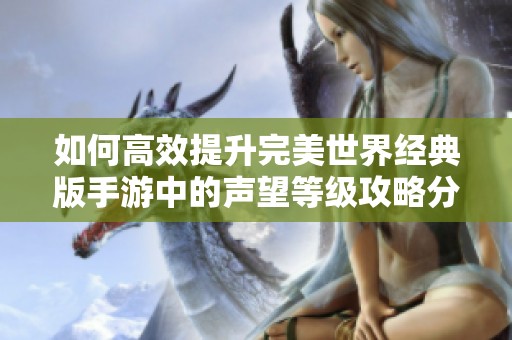 如何高效提升完美世界經典版手游中的聲望等級攻略分析