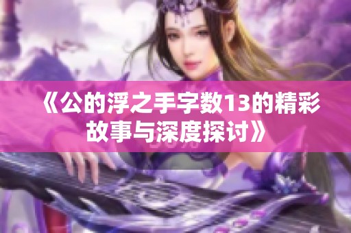《公的浮之手字數13的精彩故事與深度探討》