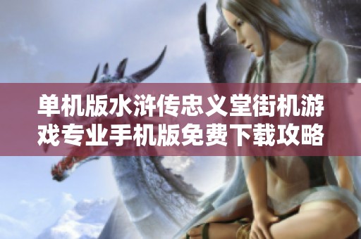 單機(jī)版水滸傳忠義堂街機(jī)游戲?qū)I(yè)手機(jī)版免費(fèi)下載攻略與體驗(yàn)分享 單機(jī)版水滸傳忠義堂街機(jī)游戲?qū)I(yè)手機(jī)版免費(fèi)下載攻略與體驗(yàn)分享