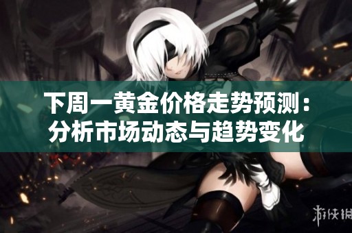 下周一黃金價格走勢預測：分析市場動態與趨勢變化