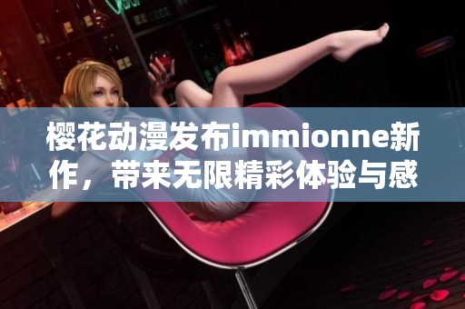 櫻花動漫發布immionne新作，帶來無限精彩體驗與感動