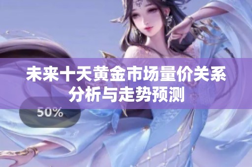 未來十天黃金市場量價關系分析與走勢預測