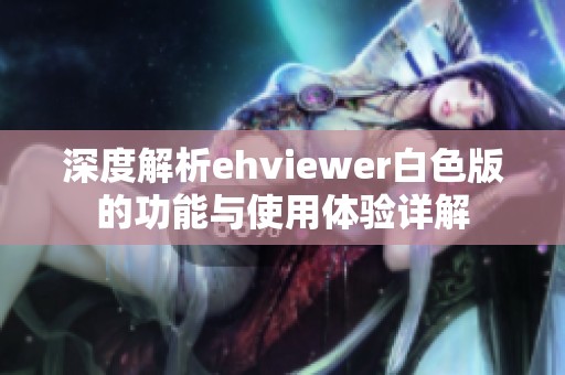 深度解析ehviewer白色版的功能與使用體驗(yàn)詳解
