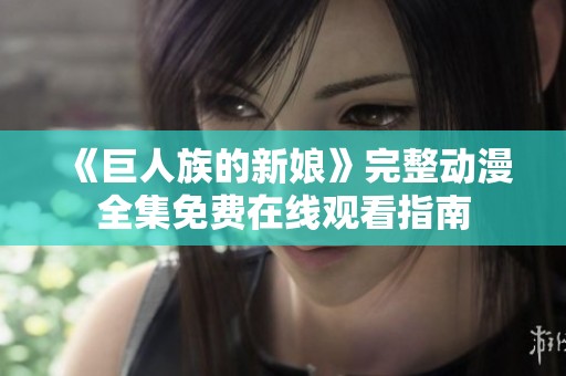 《巨人族的新娘》完整動漫全集免費在線觀看指南