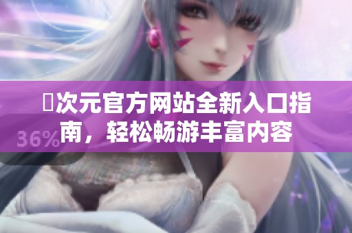囧次元官方網(wǎng)站全新入口指南，輕松暢游豐富內(nèi)容