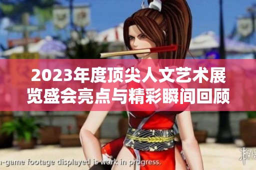 2023年度頂尖人文藝術展覽盛會亮點與精彩瞬間回顧