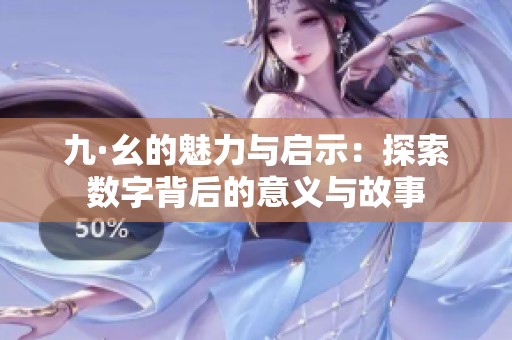 九·幺的魅力與啟示：探索數字背后的意義與故事