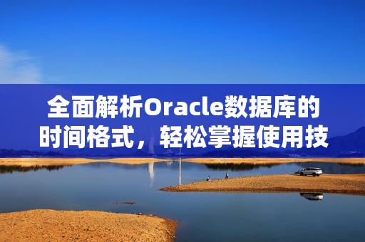 全面解析Oracle數據庫的時間格式，輕松掌握使用技巧