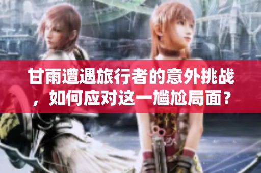 甘雨遭遇旅行者的意外挑戰，如何應對這一尷尬局面？