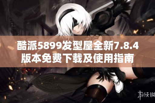 酷派5899發型屋全新7.8.4版本免費下載及使用指南