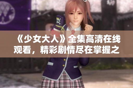 《少女大人》全集高清在線觀看，精彩劇情盡在掌握之中