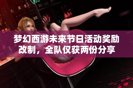夢幻西游未來節日活動獎勵改制，全隊僅獲兩份分享