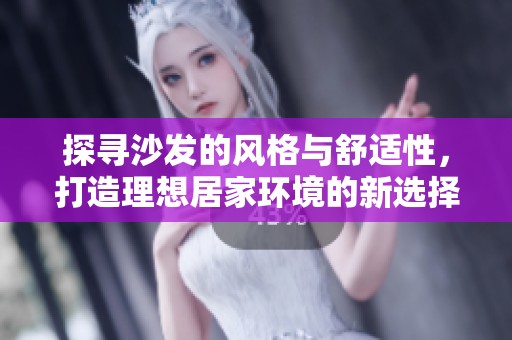 探尋沙發(fā)的風格與舒適性，打造理想居家環(huán)境的新選擇