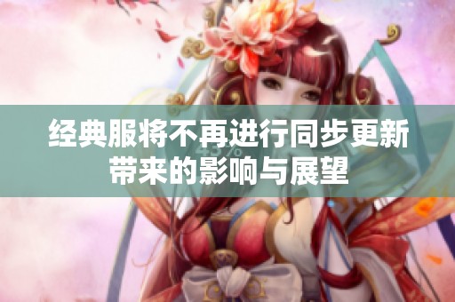 經典服將不再進行同步更新帶來的影響與展望