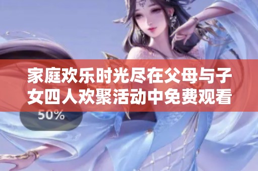 家庭歡樂時光盡在父母與子女四人歡聚活動中免費觀看