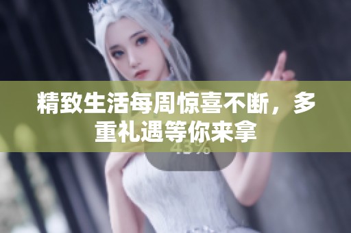 精致生活每周驚喜不斷，多重禮遇等你來(lái)拿