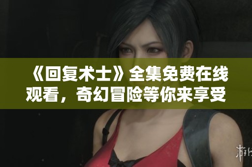 《回復術士》全集免費在線觀看，奇幻冒險等你來享受