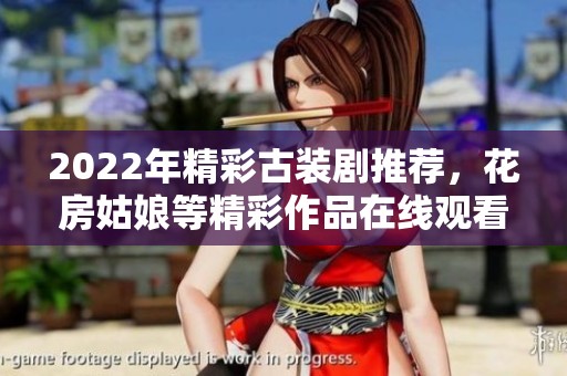 2022年精彩古裝劇推薦，花房姑娘等精彩作品在線觀看全集