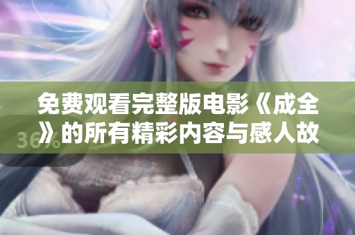 免費觀看完整版電影《成全》的所有精彩內容與感人故事解析
