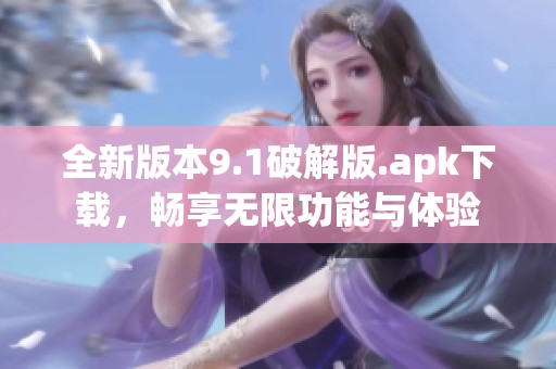 全新版本9.1破解版.apk下載，暢享無限功能與體驗(yàn)