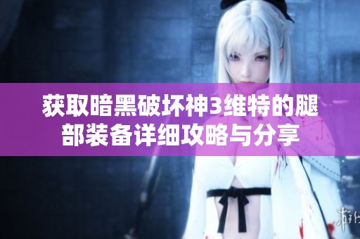 獲取暗黑破壞神3維特的腿部裝備詳細攻略與分享