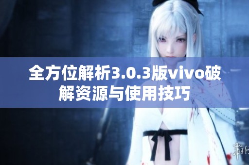 全方位解析3.0.3版vivo破解資源與使用技巧