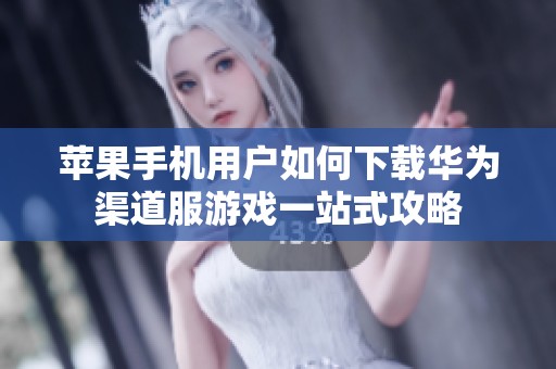 蘋果手機用戶如何下載華為渠道服游戲一站式攻略