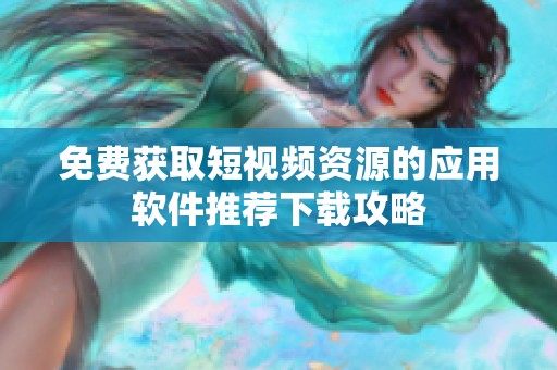 免費獲取短視頻資源的應用軟件推薦下載攻略