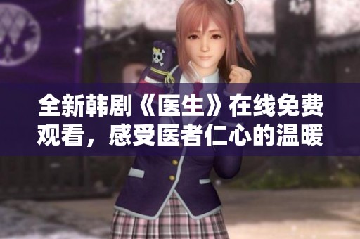全新韓劇《醫生》在線免費觀看，感受醫者仁心的溫暖與力量