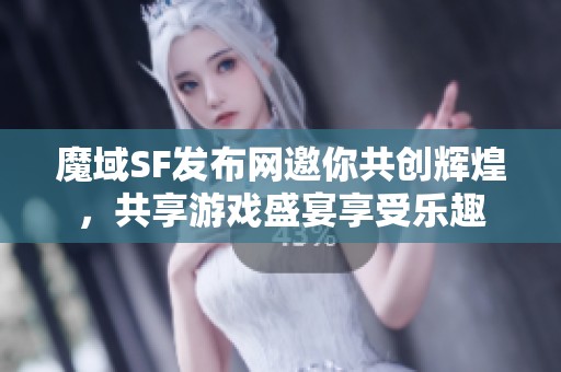魔域SF發(fā)布網(wǎng)邀你共創(chuàng)輝煌，共享游戲盛宴享受樂趣