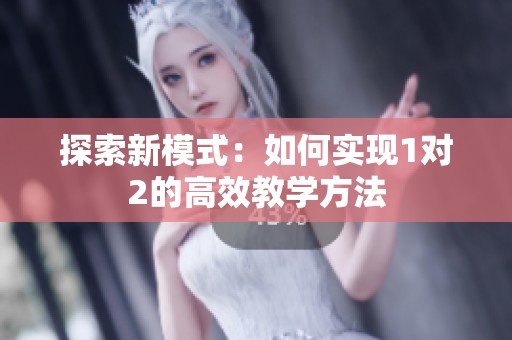 探索新模式：如何實現(xiàn)1對2的高效教學方法