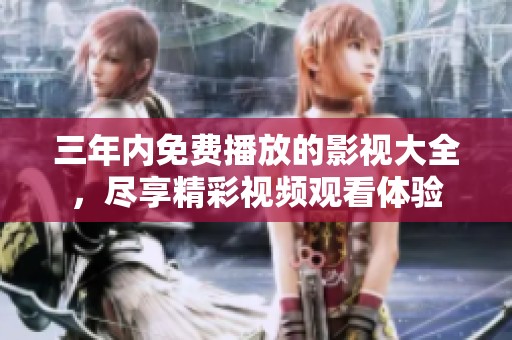 三年內免費播放的影視大全，盡享精彩視頻觀看體驗