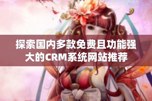 探索國內多款免費且功能強大的CRM系統網站推薦