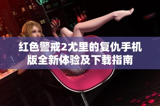 紅色警戒2尤里的復仇手機版全新體驗及下載指南