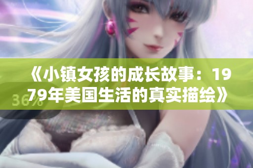 《小鎮女孩的成長故事：1979年美國生活的真實描繪》
