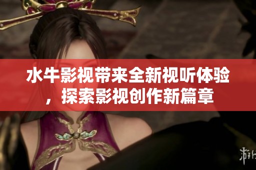 水牛影視帶來全新視聽體驗，探索影視創作新篇章