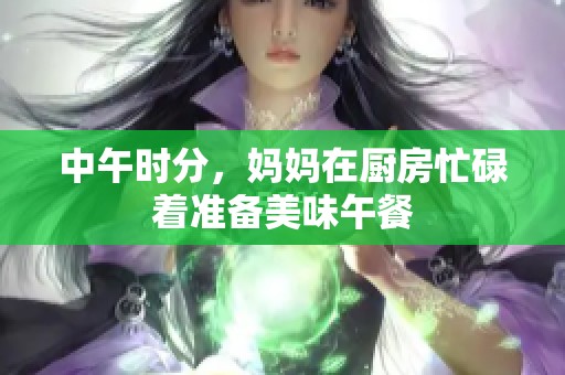 中午時分，媽媽在廚房忙碌著準備美味午餐